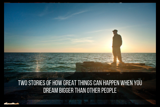 Two Stories Of How Great Things Can Happen When You Dream Bigger Than ...